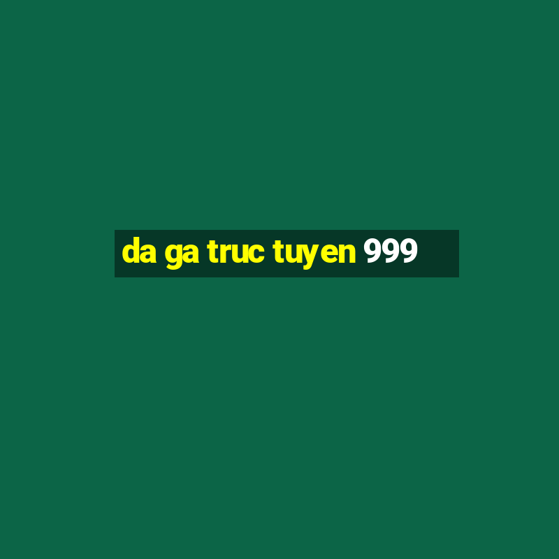 da ga truc tuyen 999