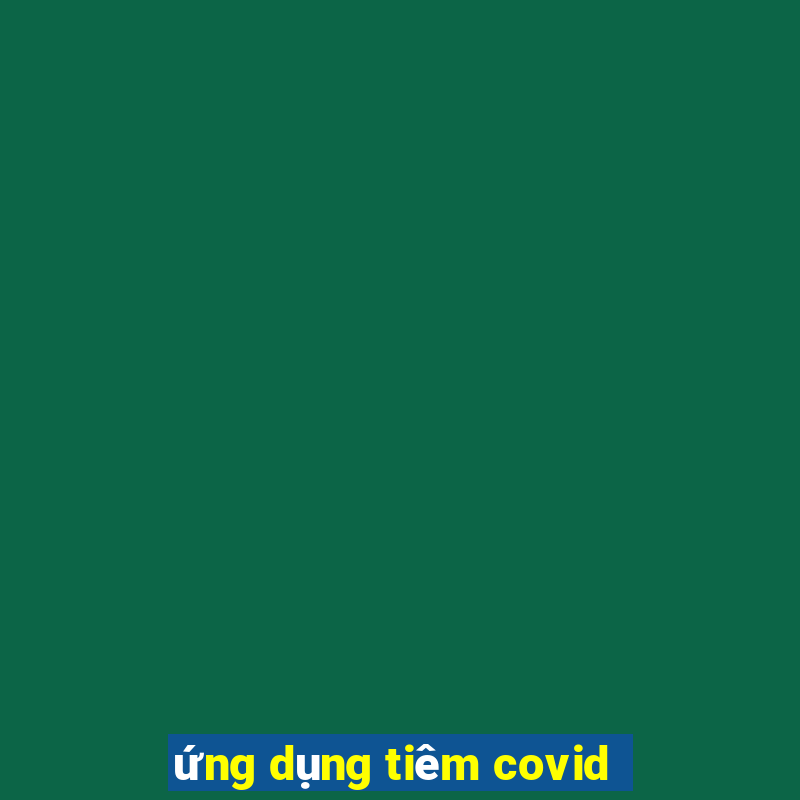 ứng dụng tiêm covid