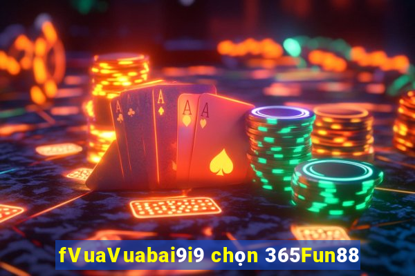 fVuaVuabai9i9 chọn 365Fun88