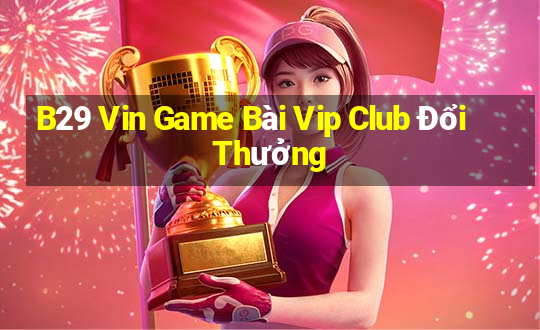 B29 Vin Game Bài Vip Club Đổi Thưởng