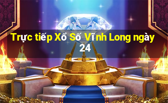 Trực tiếp Xổ Số Vĩnh Long ngày 24