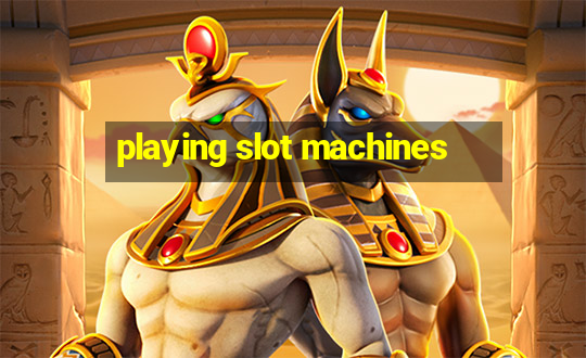 playing slot machines