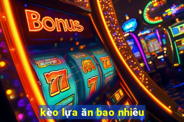 kèo lựa ăn bao nhiêu