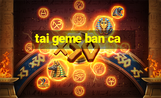 tai geme ban ca