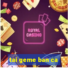 tai geme ban ca