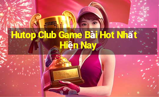 Hutop Club Game Bài Hot Nhất Hiện Nay