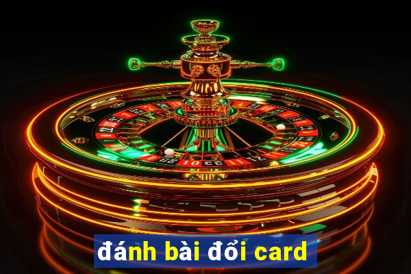 đánh bài đổi card