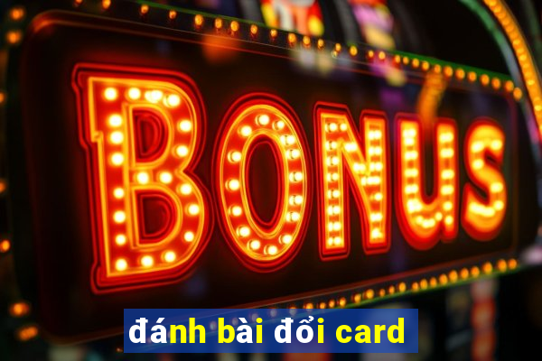 đánh bài đổi card