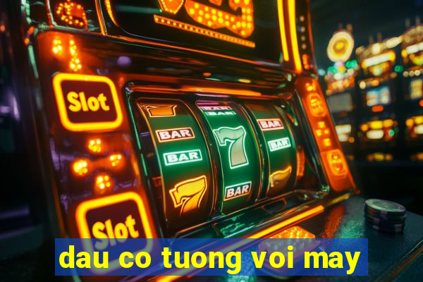 dau co tuong voi may