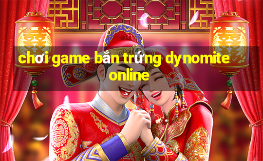 chơi game bắn trứng dynomite online