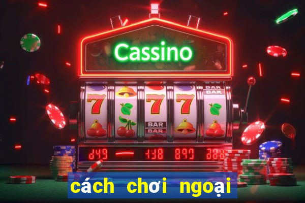 cách chơi ngoại binh hiệu quả