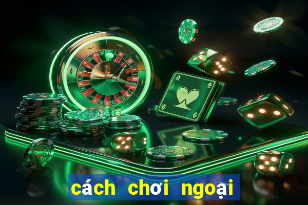 cách chơi ngoại binh hiệu quả