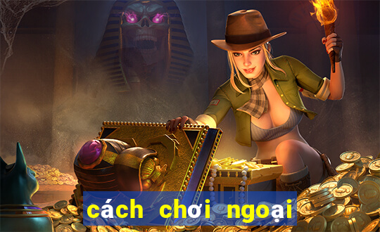 cách chơi ngoại binh hiệu quả