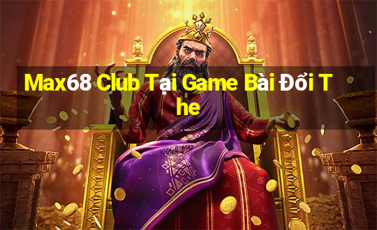 Max68 Club Tại Game Bài Đổi The