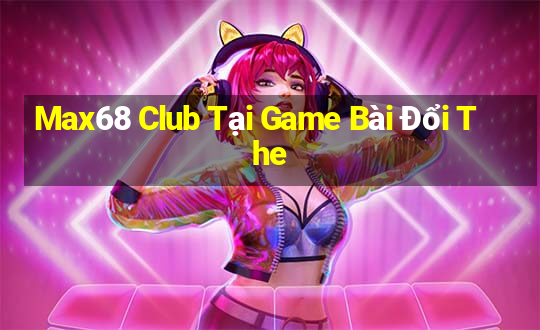 Max68 Club Tại Game Bài Đổi The