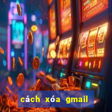 cách xóa gmail vĩnh viễn