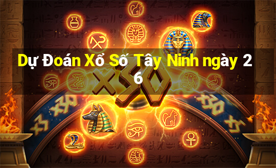 Dự Đoán Xổ Số Tây Ninh ngày 26