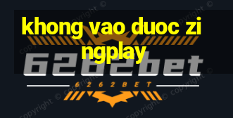 khong vao duoc zingplay