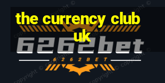 the currency club uk