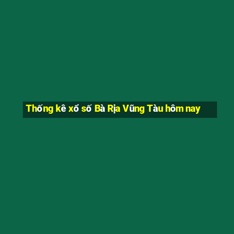 Thống kê xổ số Bà Rịa Vũng Tàu hôm nay