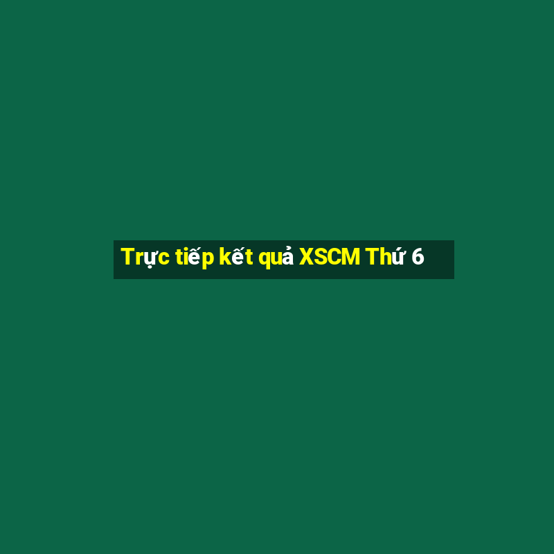 Trực tiếp kết quả XSCM Thứ 6