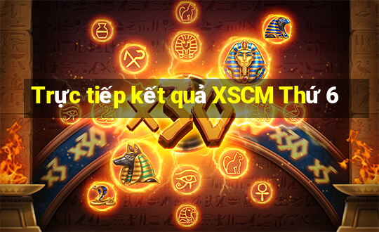 Trực tiếp kết quả XSCM Thứ 6