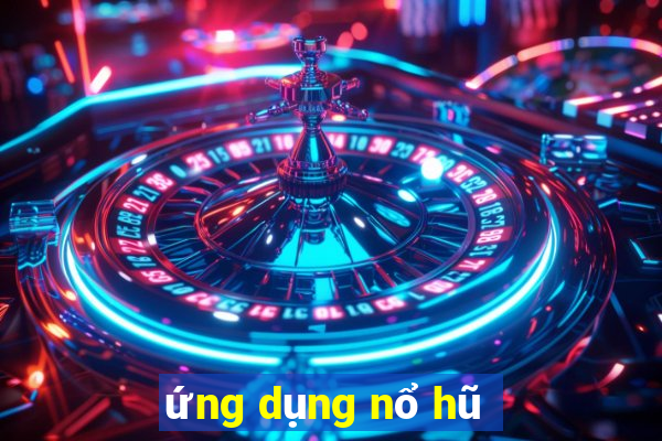 ứng dụng nổ hũ