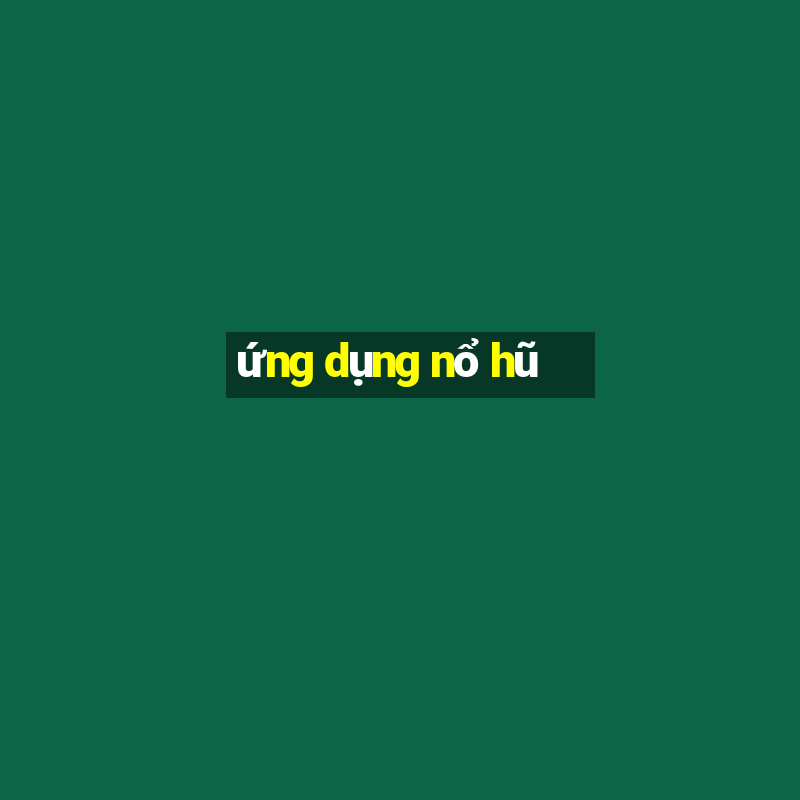 ứng dụng nổ hũ