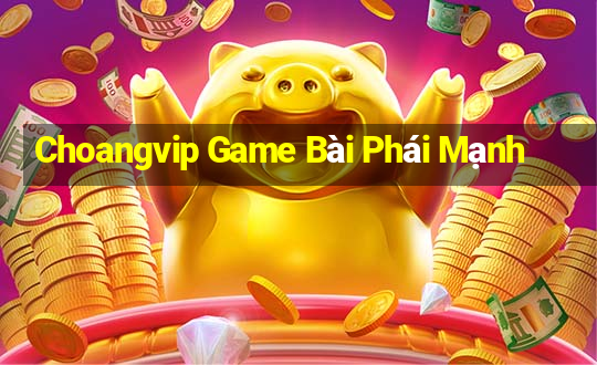 Choangvip Game Bài Phái Mạnh