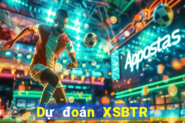 Dự đoán XSBTR ngày 26