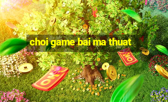 choi game bai ma thuat