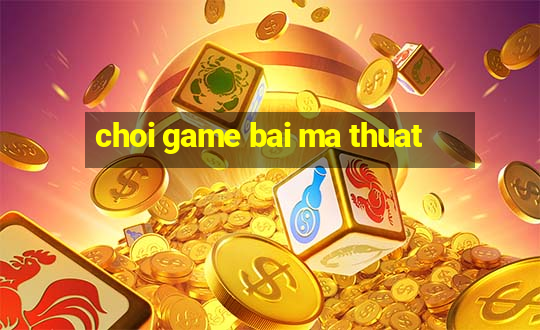 choi game bai ma thuat