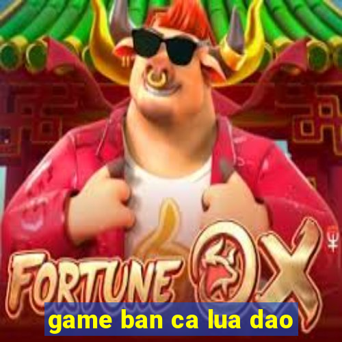 game ban ca lua dao