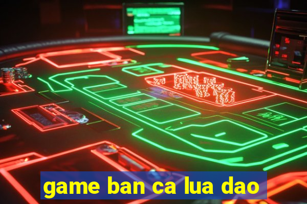 game ban ca lua dao