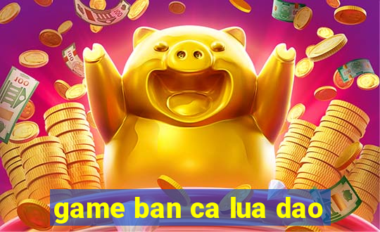 game ban ca lua dao