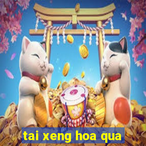 tai xeng hoa qua