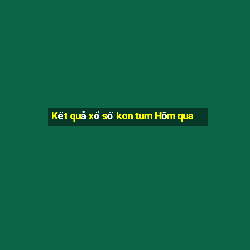 Kết quả xổ số kon tum Hôm qua