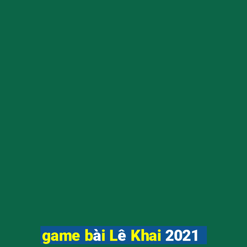 game bài Lê Khai 2021