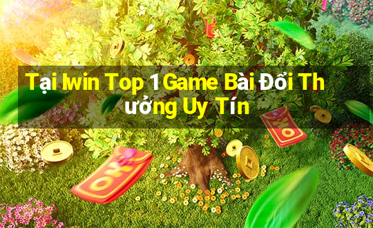 Tại Iwin Top 1 Game Bài Đổi Thưởng Uy Tín