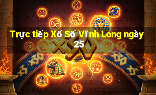 Trực tiếp Xổ Số Vĩnh Long ngày 25