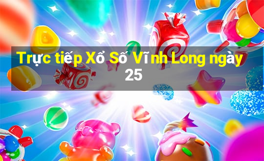 Trực tiếp Xổ Số Vĩnh Long ngày 25