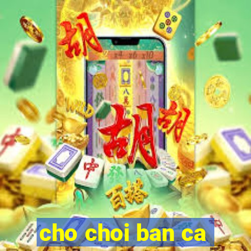 cho choi ban ca