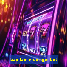 ban lam viec ngoi bet