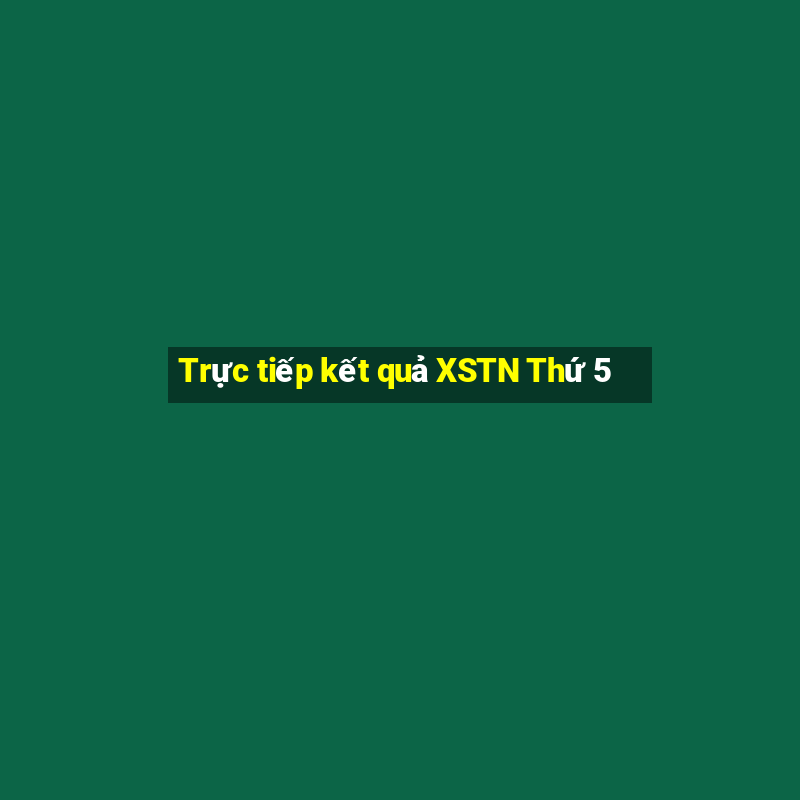 Trực tiếp kết quả XSTN Thứ 5