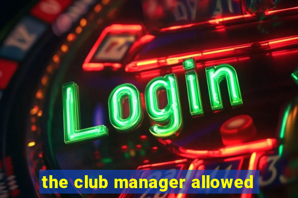 the club manager allowed