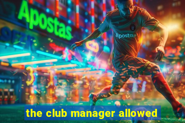 the club manager allowed