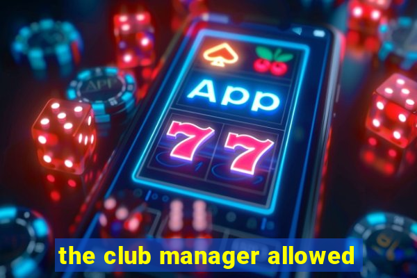 the club manager allowed