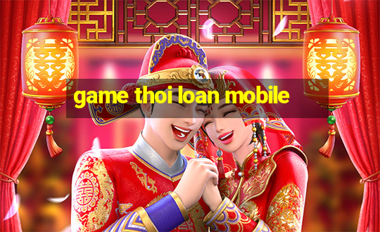 game thoi loan mobile