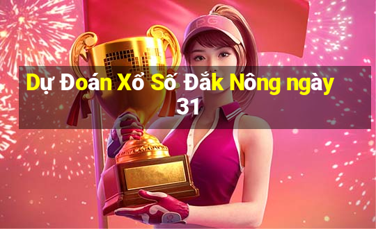 Dự Đoán Xổ Số Đắk Nông ngày 31