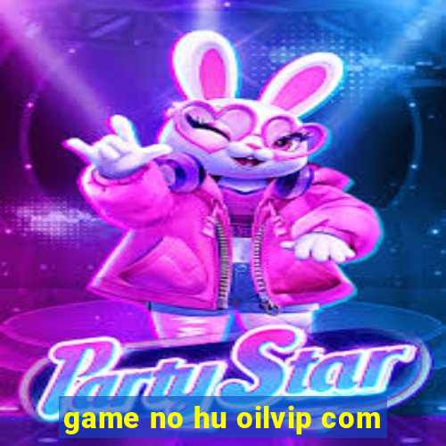 game no hu oilvip com